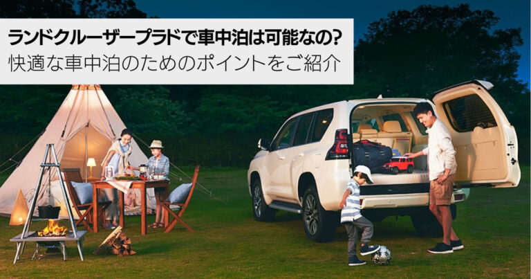 ランドクルーザープラドで車中泊は可能？快適な車中泊のためのポイントや安全についての注意事項もご紹介